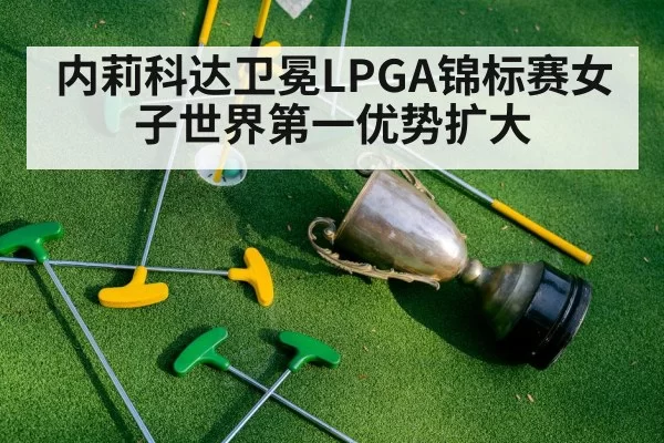 内莉科达卫冕LPGA锦标赛女子世界第一优势扩大